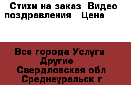 Стихи на заказ, Видео поздравления › Цена ­ 300 - Все города Услуги » Другие   . Свердловская обл.,Среднеуральск г.